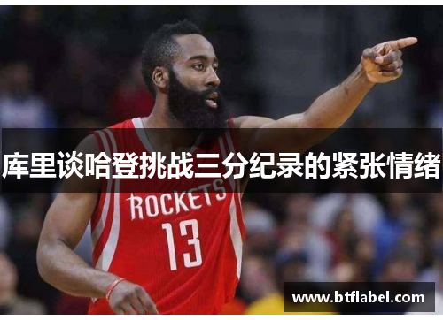 库里谈哈登挑战三分纪录的紧张情绪